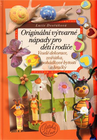 Kniha Originální výtvarné nápady pro děti i rodiče. Veselé dekorace, zvířátka, pohádkové bytosti a hračky