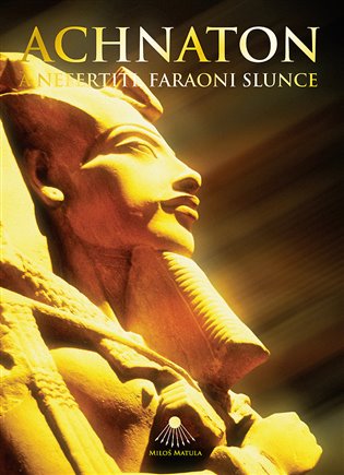 Achnaton a Nefertiti, faraoni Slunce - Miloš Matula