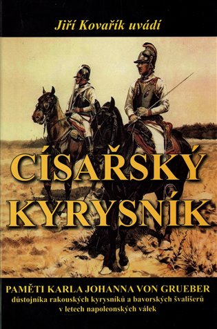 Císařský kyrysník - Paměti Karla Johanna von Grueber, důstojníka rakouských kyrysníků a bavorských švališerů v letech napoleonských válek koupíte na Kosmas.cz