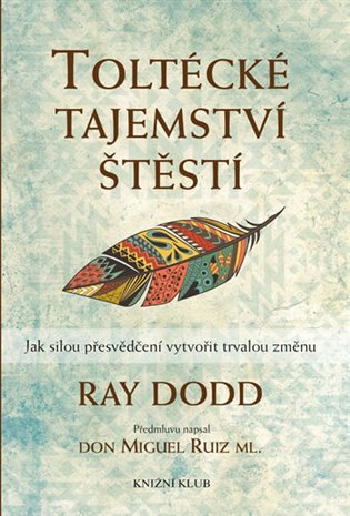 Kniha Toltécké tajemství štěstí. Jak silou přesvědčení vytvořit trvalou změnu