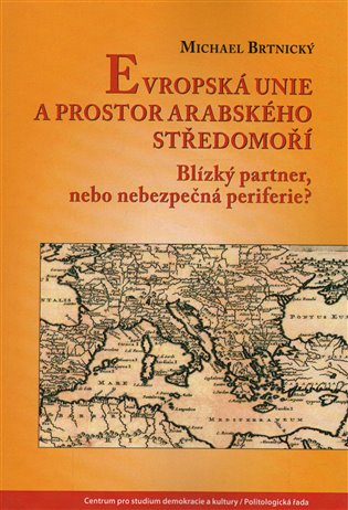 Evropská unie a prostor arabského Středomoří. Blízký partner, nebo nebezpečná periferie? koupíte na Kosmas.cz