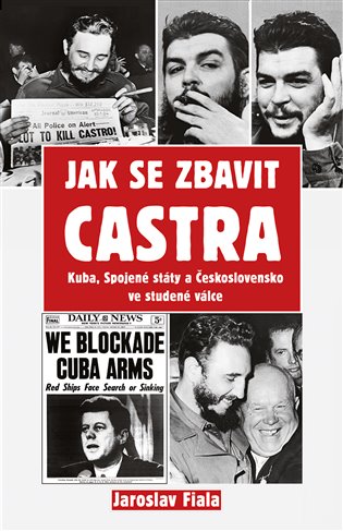 Jak se zbavit Castra - Kuba, Spojené státy a Československo ve studené válce koupíte na Kosmas.cz