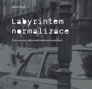 Labyrintem Normalizace. Židovská obec jako zrcadlo většinové společnosti
