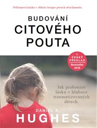 Budování citového pouta: Jak probouzet lásku v hluboce traumatizovaných dětech - Daniel A. Hughes