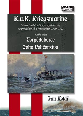 Torpédoborce Jeho Veličenstva. K.u.K. Kriegsmarine 3 - Válečné loďstvo Rakouska-Uherska na pohlednicích a fotografiích 1900-1918 koupíte na Kosmas.cz