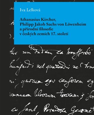 Athanasius Kircher, Philipp Jakob Sachs von Löwenheim a přírodní filosofie v českých zemích 17. Století koupíte na Kosmas.cz