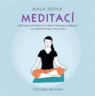 Malá kniha meditací - Ilustrovaný průvodce ke krátkým vedeným meditacím pro zklidnění mysli, těla i duše koupíte na Kosmas.cz