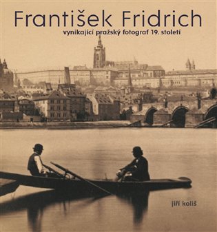 František Fridrich vynikající pražský fotograf 19. století koupíte na Kosmas.cz