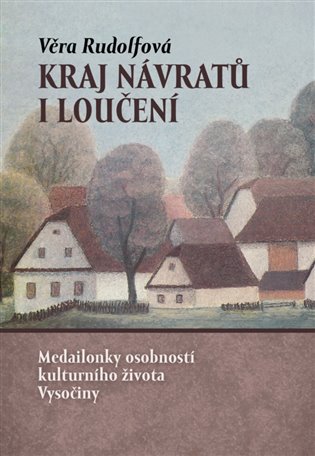 Kraj návratů i loučení - Medailonky osobností kulturního života Vysočiny koupíte na Kosmas.cz
