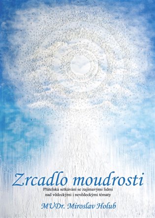Kniha Zrcadlo moudrosti. Přátelská setkávání se zajímavými lidmi nad vědeckými i nevědeckými tématy