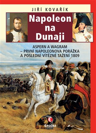 Napoleon na Dunaji - Aspern a Wagram: První Napoleonova porážka a poslední vítězné tažení 1809, 2. vydání koupíte na Kosmas.cz