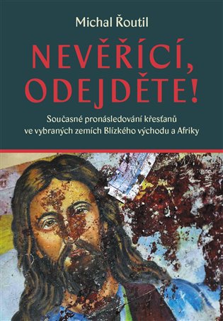 Nevěřící, odejděte! - Současné pronásledování křesťanů ve vybraných zemích Blízkého východu a Afriky koupíte na Kosmas.cz