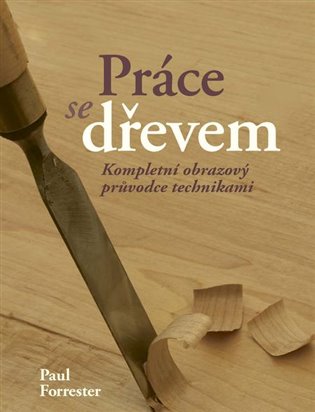 Práce se dřevem - kompl. obrazový průvodce - Paul Forrester