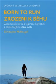 Born to Run - Zrozeni k běhu: Zapomenutý národ a tajemství nejlepších a nejšťastnějších běžců světa - Christopher McDougall