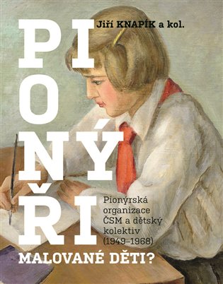 Pionýři, malované děti? - Pionýrská organizace ČSM a dětský kolektiv (1949-1968) koupíte na Kosmas.cz