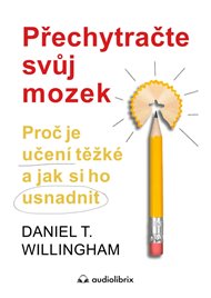 Přechytračte svůj mozek: Proč je učení těžké a jak si ho můžete usnadnit - Daniel T. Willingham