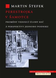 Perestrojka v Šamotce: Proměny vedoucí úlohy KSČ z perspektivy jednoho podniku - Martin Štefek
