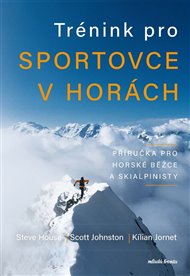 Trénink pro sportovce v horách: Příručka pro horské běžce a skialpinisty - Steve House, Scott Johnston, Kilian Jornet
