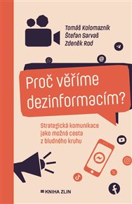 Proč věříme dezinformacím?: Strategická komunikace jako možná cesta z bludného kruhu - Tomáš Kolomazník, Zdeněk Rod, Štefan Sarvaš