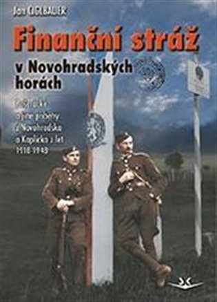 Finanční stráž v Novohradských horách - Pašerácké a jiné příběhy z Novohradska a Kaplicka z let 1918-1948 koupíte na Kosmas.cz