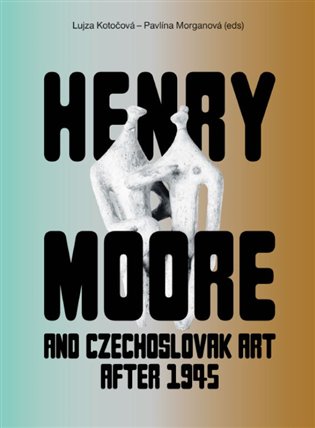 Kniha Henry Moore and Czechoslovak Art after 1945