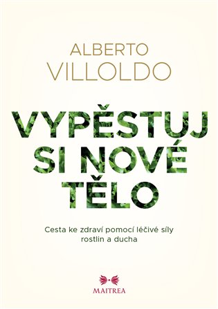 Vypěstuj si nové tělo - Cesta ke zdraví pomocí léčivé síly rostlin a ducha koupíte na Kosmas.cz