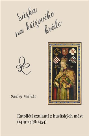 Sázka na křížového krále. Katoličtí exulanti z husitských měst (1419–1436/1454) koupíte na Kosmas.cz
